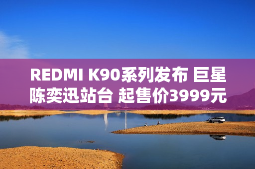 REDMI K90系列发布 巨星陈奕迅站台 起售价3999元 REDMI K90系列发布 巨星陈奕迅站台 起售价3999元