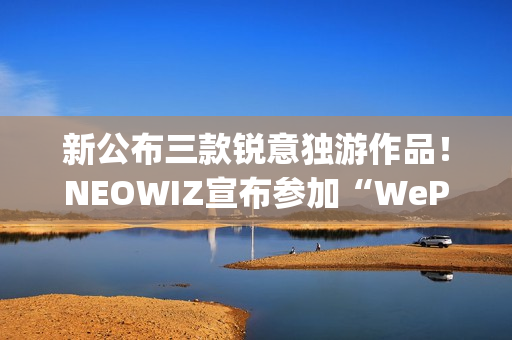 新公布三款锐意独游作品！NEOWIZ宣布参加“WePlay2025”
