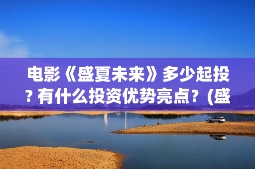 电影《盛夏未来》多少起投? 有什么投资优势亮点？(盛夏未来正片)