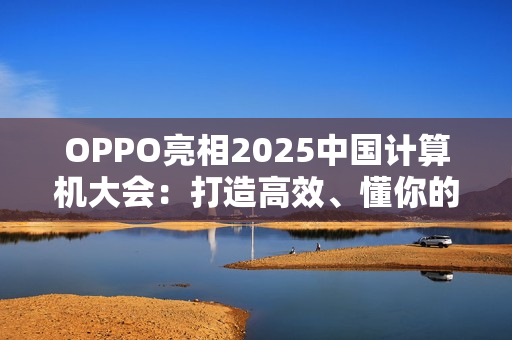 OPPO亮相2025中国计算机大会：打造高效、懂你的专属AI健康助手