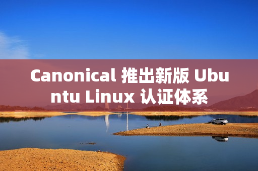 Canonical 推出新版 Ubuntu Linux 认证体系