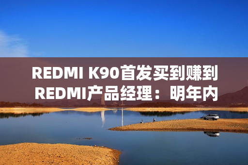 REDMI K90首发买到赚到 REDMI产品经理：明年内存只会比现在更贵