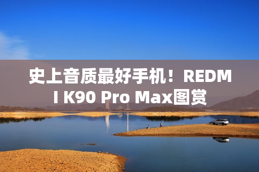 史上音质最好手机!REDMI K90 Pro Max图赏 史上音质最好手机!REDMI K90 Pro Max图赏