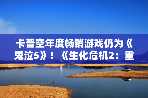 卡普空年度畅销游戏仍为《鬼泣5》!《生化危机2:重制版》系列最强 卡普空年度畅销游戏仍为《鬼泣5》!《生化危机2:重制版》系列最强