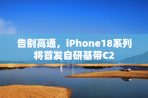 告别高通，iPhone18系列将首发自研基带C2