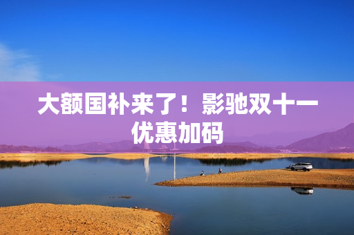 大额国补来了！影驰双十一优惠加码