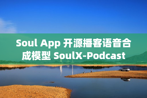 Soul App 开源播客语音合成模型 SoulX-Podcast