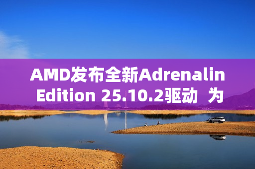 AMD发布全新Adrenalin Edition 25.10.2驱动  为《战地风云 6》和《吸血鬼：避世血族 2》带来优化支持