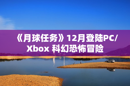 《月球任务》12月登陆PC/Xbox 科幻恐怖冒险