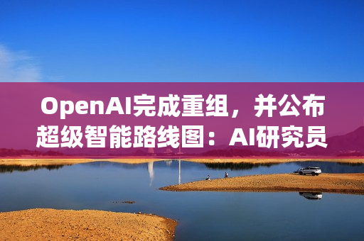 OpenAI完成重组，并公布超级智能路线图：AI研究员2028年实现，超级智能或不到十年