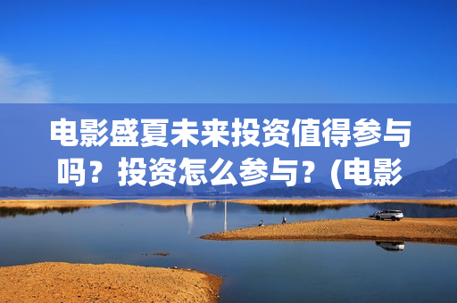 电影盛夏未来投资值得参与吗？投资怎么参与？(电影:盛夏未来)