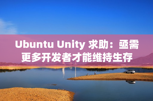 Ubuntu Unity 求助：亟需更多开发者才能维持生存