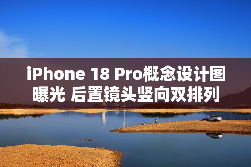 iPhone 18 Pro概念设计图曝光 后置镜头竖向双排列