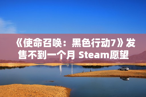 《使命召唤：黑色行动7》发售不到一个月 Steam愿望单挤不进前150！