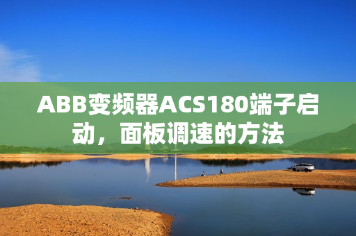 ABB变频器ACS180端子启动,面板调速的方法 ABB变频器ACS180端子启动,面板调速的方法