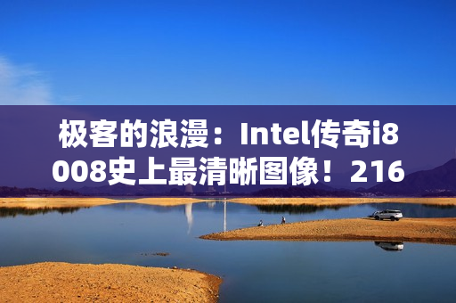 极客的浪漫：Intel传奇i8008史上最清晰图像！216张显微照片合成