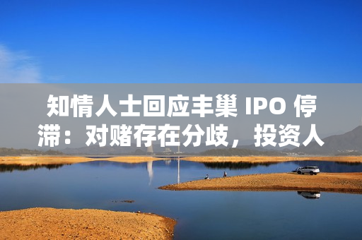 知情人士回应丰巢 IPO 停滞：对赌存在分歧，投资人起诉