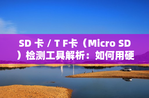 SD 卡 / T F卡(Micro SD)检测工具解析:如何用硬件工具确保存储介质可靠性? SD 卡 / T F卡(Micro SD)检测工具解析:如何用硬件工具确保存储介质可靠性?