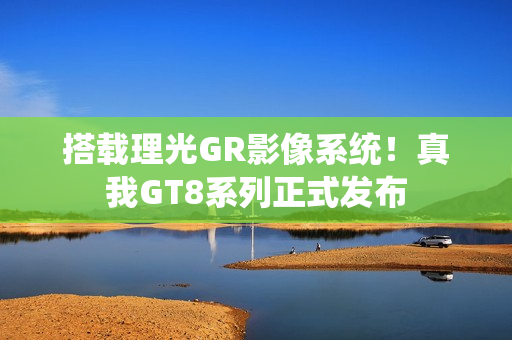 搭载理光GR影像系统！真我GT8系列正式发布