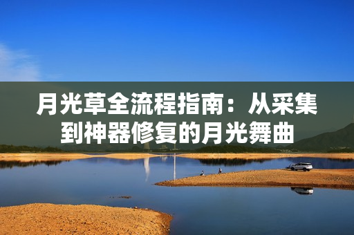 月光草全流程指南：从采集到神器修复的月光舞曲