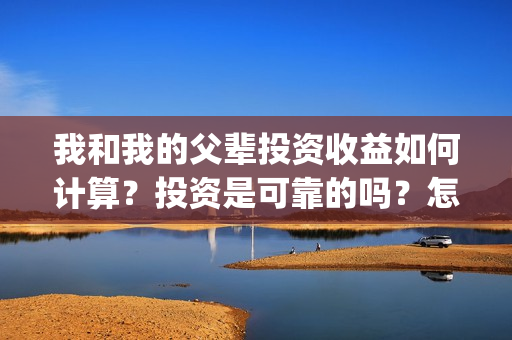 我和我的父辈投资收益如何计算？投资是可靠的吗？怎么投资成本？(我和我的父辈参演)