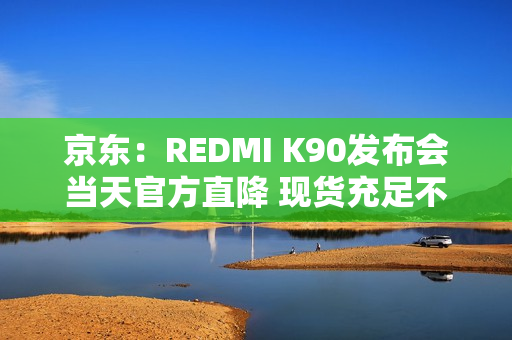 京东：REDMI K90发布会当天官方直降 现货充足不用等