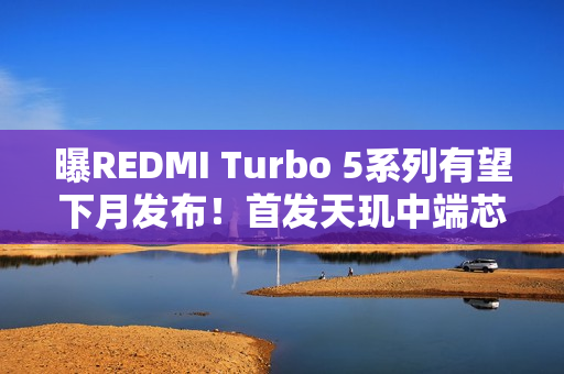 曝REDMI Turbo 5系列有望下月发布！首发天玑中端芯