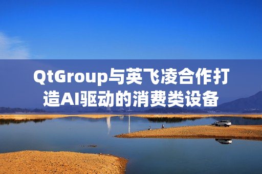 QtGroup与英飞凌合作打造AI驱动的消费类设备