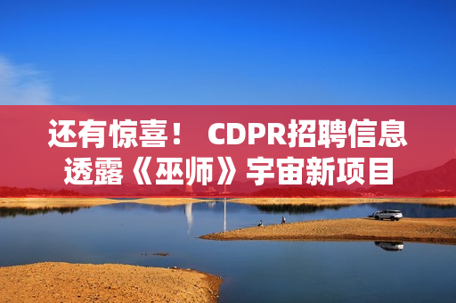 还有惊喜! CDPR招聘信息透露《巫师》宇宙新项目 还有惊喜! CDPR招聘信息透露《巫师》宇宙新项目