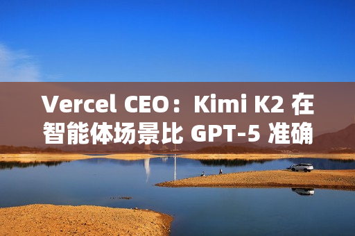 Vercel CEO：Kimi K2 在智能体场景比 GPT-5 准确率高 50%