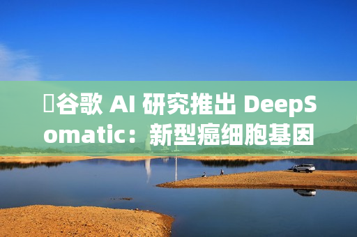 ​谷歌 AI 研究推出 DeepSomatic：新型癌细胞基因变异识别模型