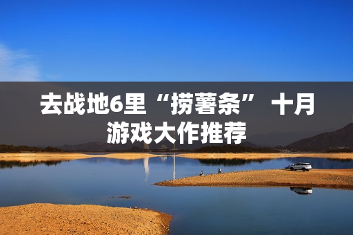 去战地6里“捞薯条” 十月游戏大作推荐