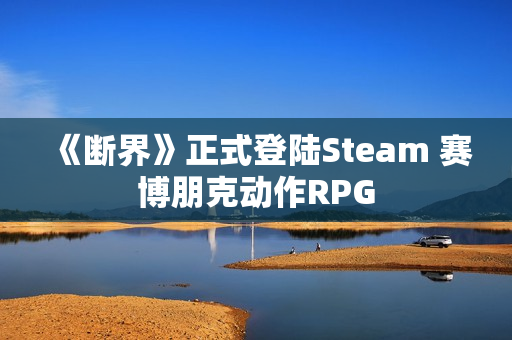 《断界》正式登陆Steam 赛博朋克动作RPG