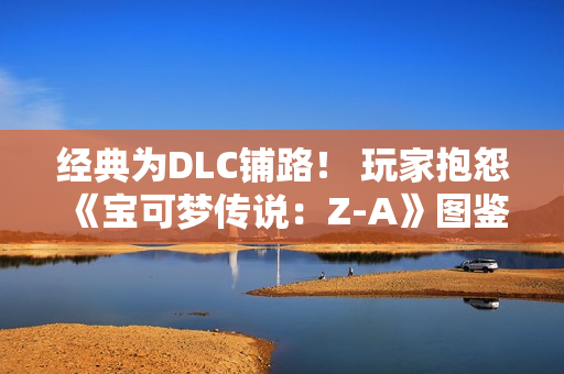 经典为DLC铺路！ 玩家抱怨《宝可梦传说：Z-A》图鉴数量少