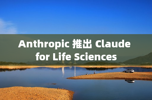 Anthropic 推出 Claude for Life Sciences