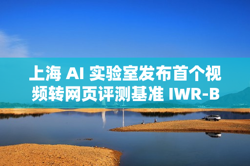 上海 AI 实验室发布首个视频转网页评测基准 IWR-Bench