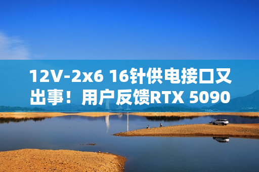 12V-2x6 16针供电接口又出事！用户反馈RTX 5090“空闲”时突然烧毁