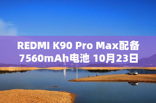 REDMI K90 Pro Max配备7560mAh电池 10月23日发布