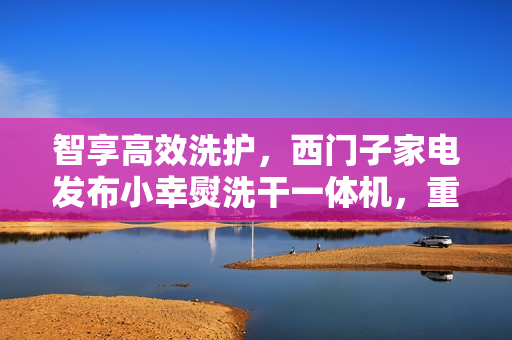 智享高效洗护，西门子家电发布小幸熨洗干一体机，重塑都市精致生活