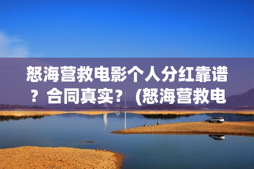 怒海营救电影个人分红靠谱？合同真实？ (怒海营救电影投资的真实性)