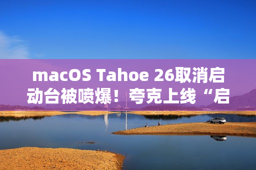 macOS Tahoe 26取消启动台被喷爆！夸克上线“启动台”：可无缝过渡