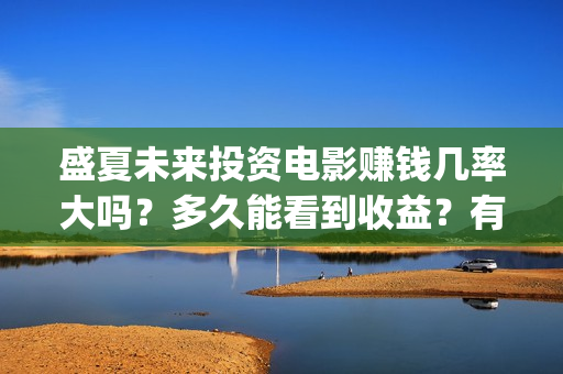 盛夏未来投资电影赚钱几率大吗？多久能看到收益？有投资潜力吗？ (盛夏未来公映)