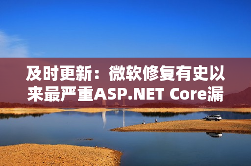 及时更新：微软修复有史以来最严重ASP.NET Core漏洞！