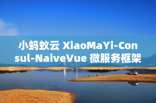 小蚂蚁云 XiaoMaYi-Consul-NaiveVue 微服务框架 v1.0.0 发布