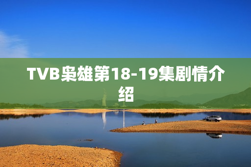 TVB枭雄第18-19集剧情介绍