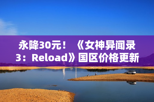 永降30元！ 《女神异闻录3：Reload》国区价格更新