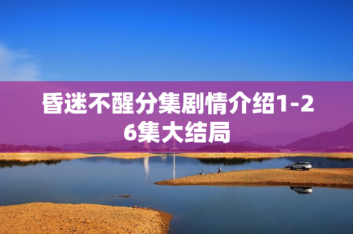 昏迷不醒分集剧情介绍1-26集大结局