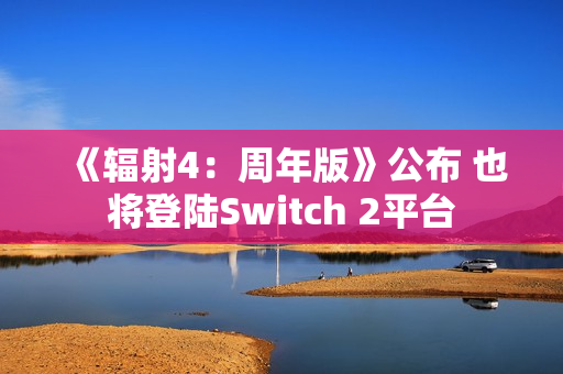 《辐射4：周年版》公布 也将登陆Switch 2平台