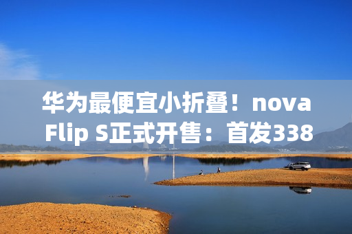 华为最便宜小折叠！nova Flip S正式开售：首发3388元起 预装鸿蒙5.1