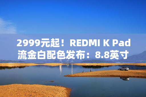 2999元起！REDMI K Pad流金白配色发布：8.8英寸的天玑9400+神机